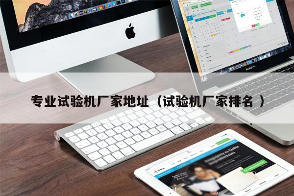專業試驗機廠家地址(試驗機廠家排名 )